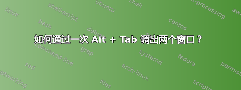 如何通过一次 Alt + Tab 调出两个窗口？