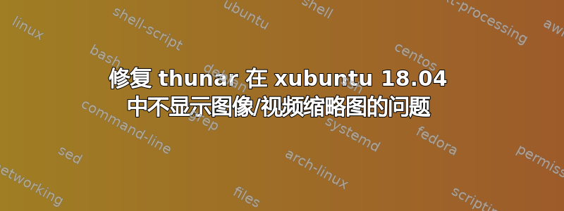 修复 thunar 在 xubuntu 18.04 中不显示图像/视频缩略图的问题