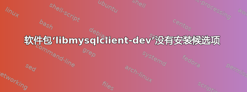 软件包‘libmysqlclient-dev’没有安装候选项