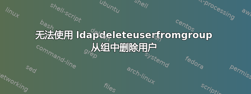 无法使用 ldapdeleteuserfromgroup 从组中删除用户