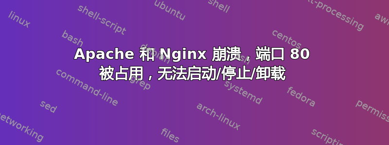 Apache 和 Nginx 崩溃，端口 80 被占用，无法启动/停止/卸载