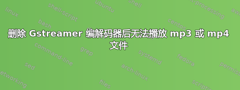 删除 Gstreamer 编解码器后无法播放 mp3 或 mp4 文件