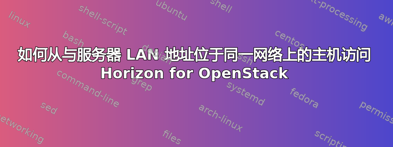 如何从与服务器 LAN 地址位于同一网络上的主机访问 Horizo​​n for OpenStack