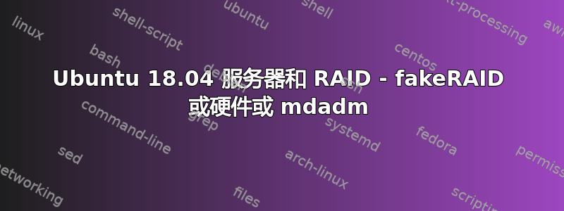 Ubuntu 18.04 服务器和 RAID - fakeRAID 或硬件或 mdadm