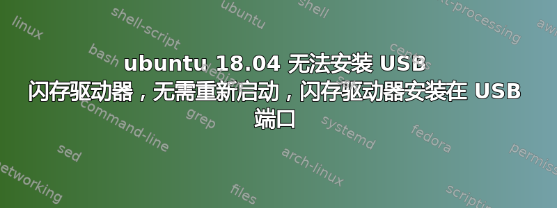 ubuntu 18.04 无法安装 USB 闪存驱动器，无需重新启动，闪存驱动器安装在 USB 端口