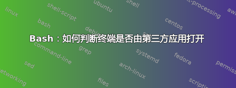 Bash：如何判断终端是否由第三方应用打开