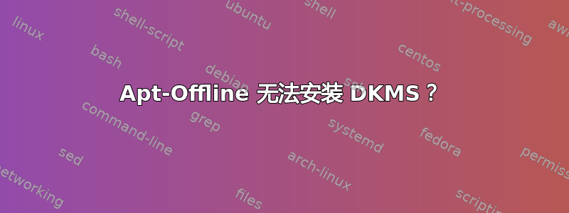 Apt-Offline 无法安装 DKMS？