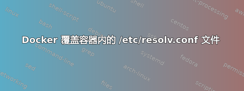 Docker 覆盖容器内的 /etc/resolv.conf 文件