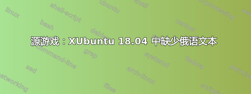 源游戏：XUbuntu 18.04 中缺少俄语文本