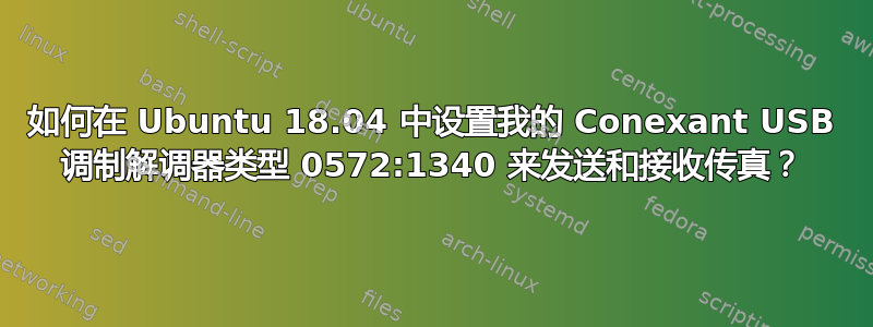 如何在 Ubuntu 18.04 中设置我的 Conexant USB 调制解调器类型 0572:1340 来发送和接收传真？