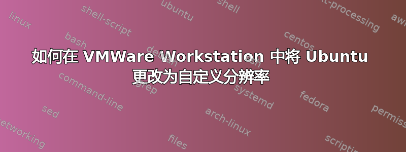 如何在 VMWare Workstation 中将 Ubuntu 更改为自定义分辨率