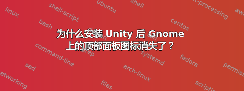 为什么安装 Unity 后 Gnome 上的顶部面板图标消失了？