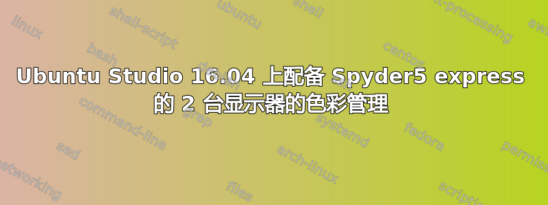 Ubuntu Studio 16.04 上配备 Spyder5 express 的 2 台显示器的色彩管理