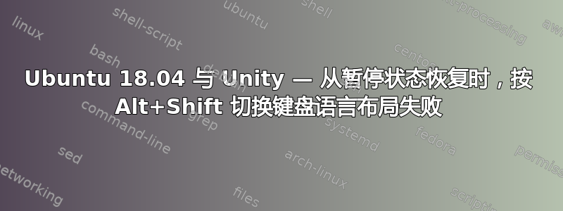 Ubuntu 18.04 与 Unity — 从暂停状态恢复时，按 Alt+Shift 切换键盘语言布局失败