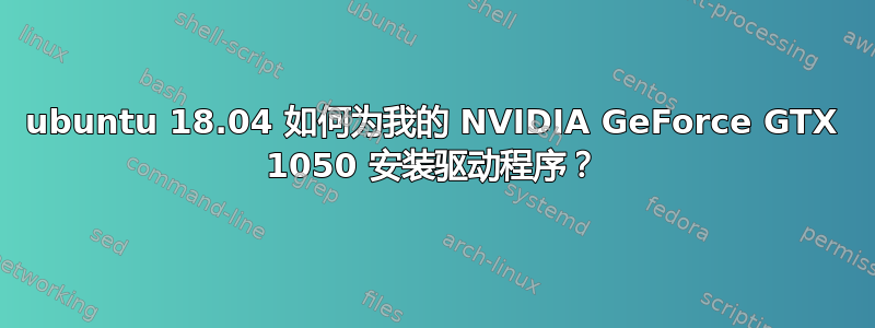 ubuntu 18.04 如何为我的 NVIDIA GeForce GTX 1050 安装驱动程序？