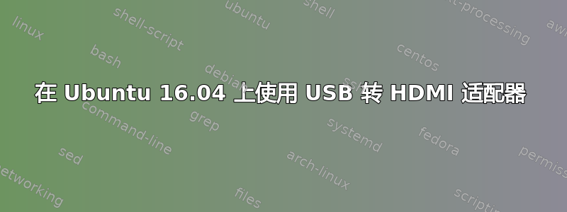 在 Ubuntu 16.04 上使用 USB 转 HDMI 适配器