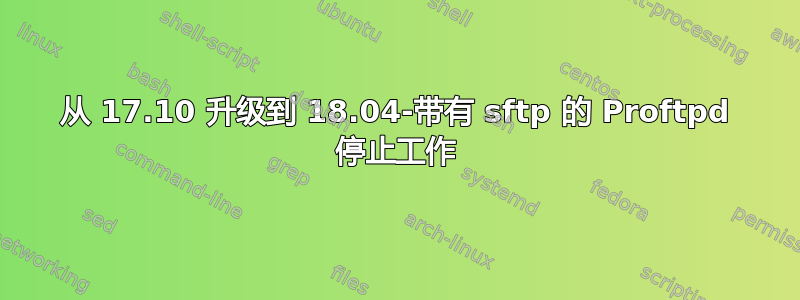 从 17.10 升级到 18.04-带有 sftp 的 Proftpd 停止工作