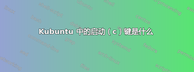 Kubuntu 中的启动（c）键是什么