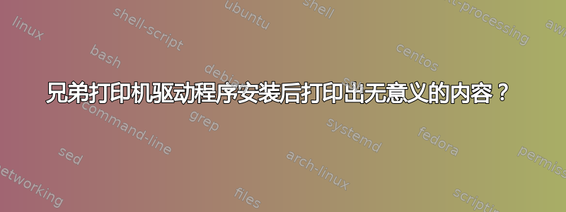 兄弟打印机驱动程序安装后打印出无意义的内容？