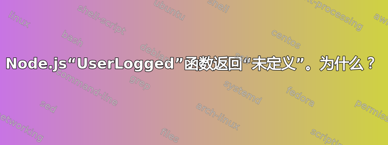 Node.js“UserLogged”函数返回“未定义”。为什么？