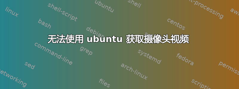 无法使用 ubuntu 获取摄像头视频