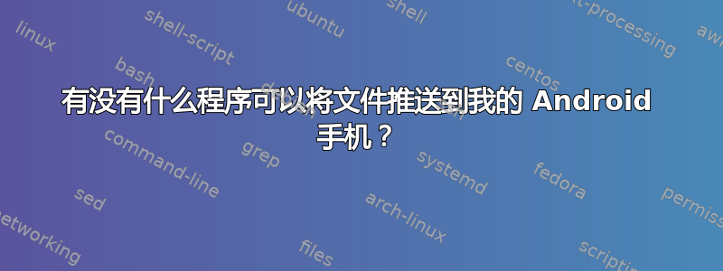 有没有什么程序可以将文件推送到我的 Android 手机？