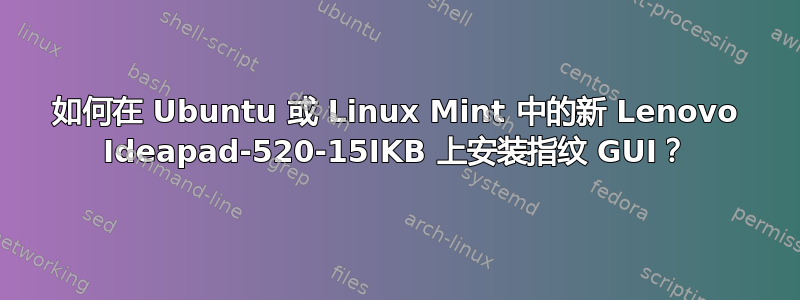 如何在 Ubuntu 或 Linux Mint 中的新 Lenovo Ideapad-520-15IKB 上安装指纹 GUI？