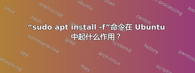 “sudo apt install -f”命令在 Ubuntu 中起什么作用？