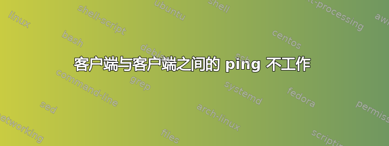 客户端与客户端之间的 ping 不工作