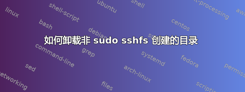 如何卸载非 sudo sshfs 创建的目录