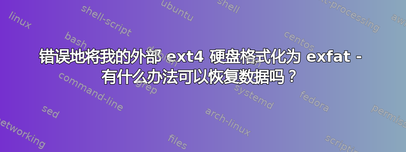 错误地将我的外部 ext4 硬盘格式化为 exfat - 有什么办法可以恢复数据吗？