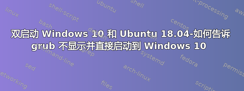 双启动 Windows 10 和 Ubuntu 18.04-如何告诉 grub 不显示并直接启动到 Windows 10 