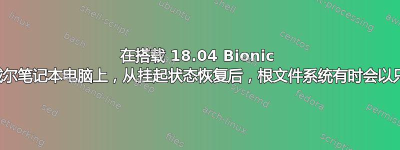 在搭载 18.04 Bionic 操作系统的戴尔笔记本电脑上，从挂起状态恢复后，根文件系统有时会以只读方式挂载