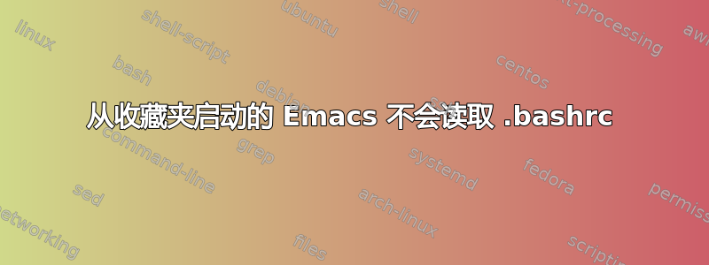 从收藏夹启动的 Emacs 不会读取 .bashrc