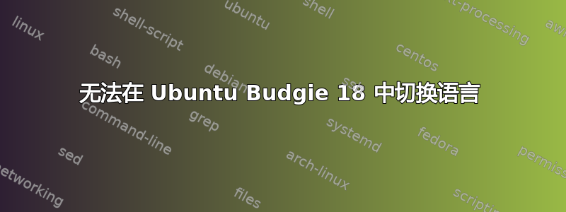 无法在 Ubuntu Budgie 18 中切换语言