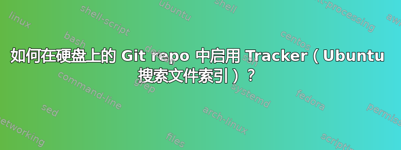 如何在硬盘上的 Git repo 中启用 Tracker（Ubuntu 搜索文件索引）？