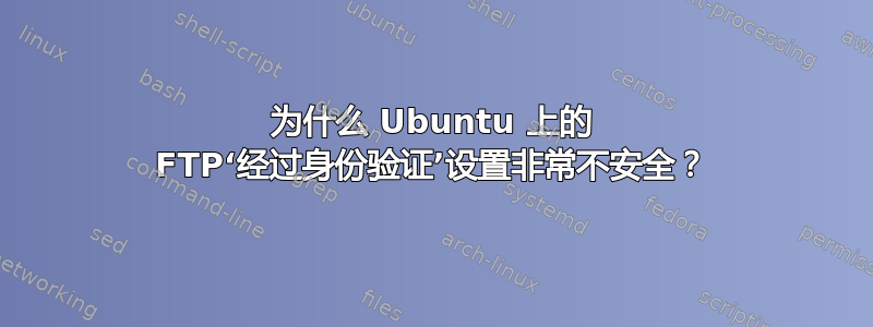 为什么 Ubuntu 上的 FTP‘经过身份验证’设置非常不安全？