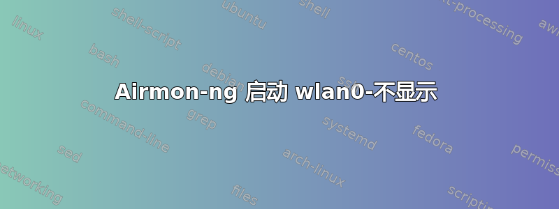 Airmon-ng 启动 wlan0-不显示