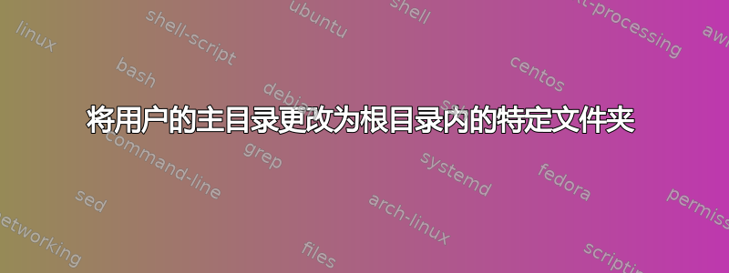 将用户的主目录更改为根目录内的特定文件夹