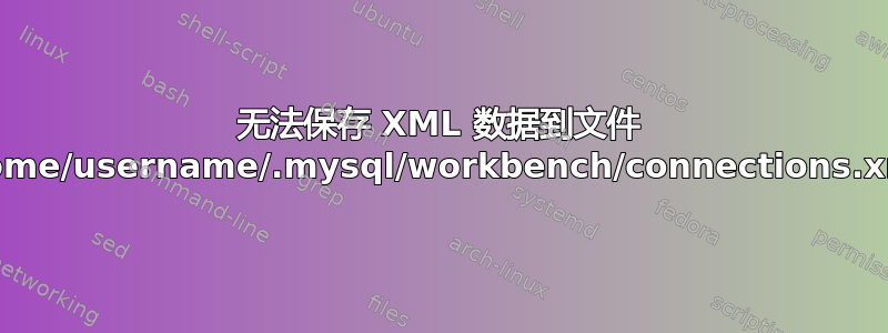 无法保存 XML 数据到文件 /home/username/.mysql/workbench/connections.xml