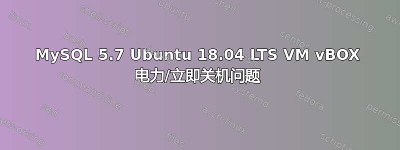 MySQL 5.7 Ubuntu 18.04 LTS VM vBOX 电力/立即关机问题