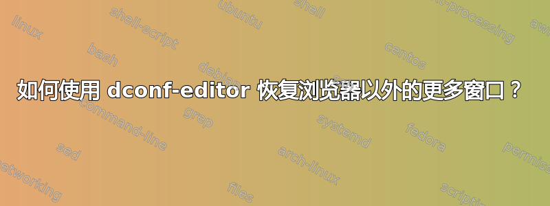 如何使用 dconf-editor 恢复浏览器以外的更多窗口？