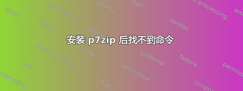 安装 p7zip 后找不到命令