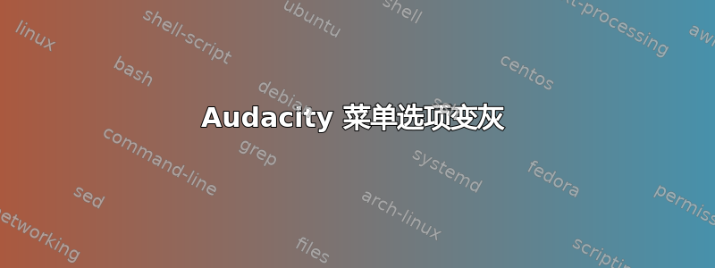 Audacity 菜单选项变灰