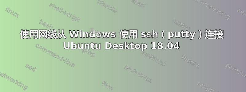 使用网线从 Windows 使用 ssh（putty）连接 Ubuntu Desktop 18.04