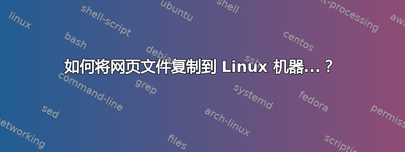 如何将网页文件复制到 Linux 机器...？