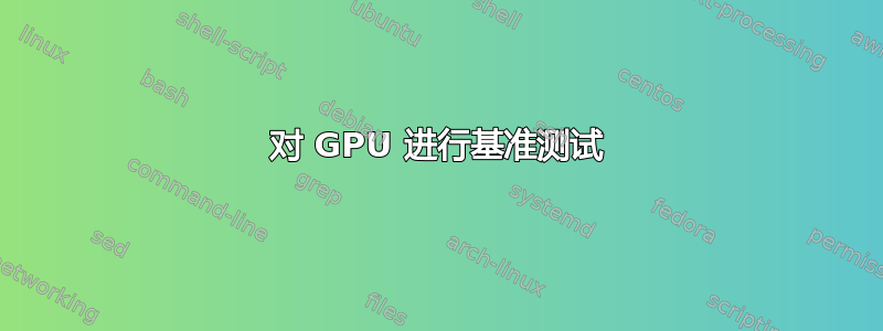 对 GPU 进行基准测试