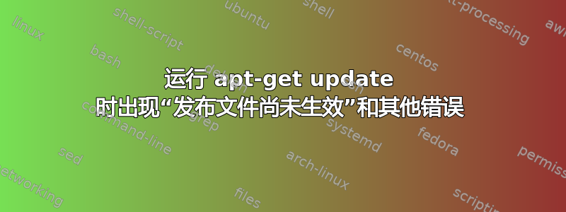 运行 apt-get update 时出现“发布文件尚未生效”和其他错误