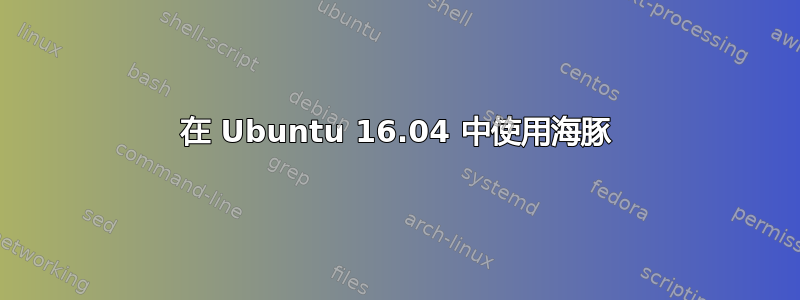 在 Ubuntu 16.04 中使用海豚