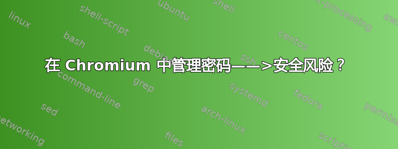 在 Chromium 中管理密码——>安全风险？